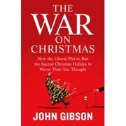 The War on Christmas: How the Liberal Plot to Ban the Sacred Christian Holiday Is Worse Than You Thought