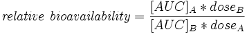 \mathit{relative\ bioavailability} = \frac{[AUC]_{A}*dose_{B}}{[AUC]_{B}*dose_{A}}