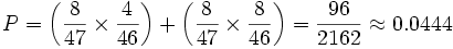 P = \left(\frac{8}{47} \times \frac{4}{46}\right) + \left(\frac{8}{47} \times \frac{8}{46}\right) = \frac{96}{2162} \approx 0.0444